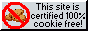 This site is certified 100% cookie free!